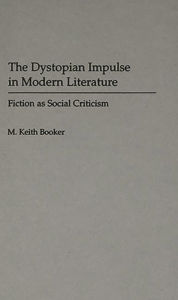 Title: The Dystopian Impulse in Modern Literature: Fiction as Social Criticism, Author: M. Keith Booker