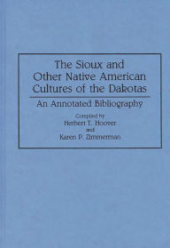 Title: The Sioux and Other Native American Cultures of the Dakotas: An Annotated Bibliography, Author: Herbert T. Hoover