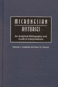 Title: Micronesian Histories: An Analytical Bibliography and Guide to Interpretations, Author: Nicholas J. Goetzfridt