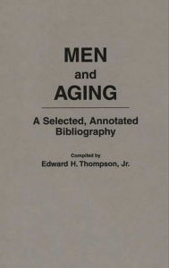 Title: Men and Aging: A Selected, Annotated Bibliography / Edition 1, Author: Edward H. Thompson