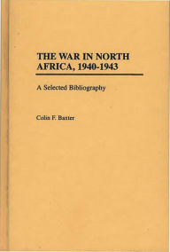 Title: The War in North Africa, 1940-1943: A Selected Bibliography, Author: Colin F. Baxter