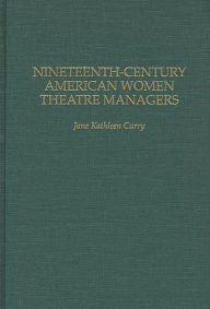 Title: Nineteenth-Century American Women Theatre Managers, Author: Jane K. Curry