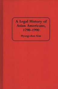 Title: A Legal History of Asian Americans, 1790-1990 / Edition 1, Author: Robert H. Hyung Chan Kim