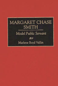 Title: Margaret Chase Smith: Model Public Servant, Author: Marlene B. Vallin