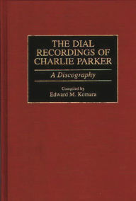 Title: The Dial Recordings of Charlie Parker: A Discography, Author: Edward Komara
