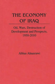 Title: The Economy of Iraq: Oil, Wars, Destruction of Development and Prospects, 1950-2010, Author: Abbas Alnasrawi