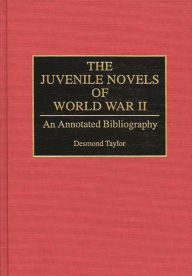 Title: The Juvenile Novels of World War II: An Annotated Bibliography, Author: Desmond Taylor