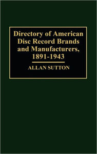Title: Directory of American Disc Record Brands and Manufacturers, 1891-1943, Author: Allan Sutton