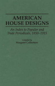Title: American House Designs: An Index to Popular and Trade Periodicals, 1850-1915, Author: Margaret Culbertson