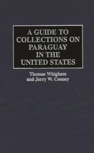 Title: A Guide to Collections on Paraguay in the United States, Author: Jerry W Cooney