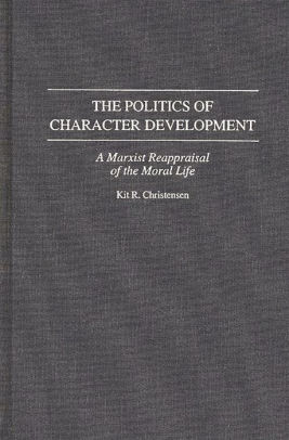 The Politics Of Character Development A Marxist Reappraisal Of The Moral Lifehardcover - 