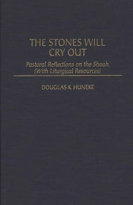 Title: The Stones Will Cry Out: Pastoral Reflections on the Shoah (With Liturgical Resources), Author: Douglas K. Huneke