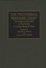 Title: The Proverbial Bernard Shaw: An Index to Proverbs in the Works of George Bernard Shaw, Author: Geroge B. Bryan