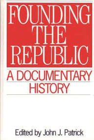Title: Founding the Republic: A Documentary History / Edition 1, Author: John J. Patrick