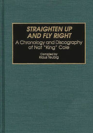 Title: Straighten Up and Fly Right: A Chronology and Discography of Nat King Cole, Author: Klaus Teubig