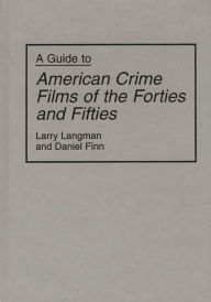 Title: A Guide to American Crime Films of the Forties and Fifties, Author: Daniel Finn