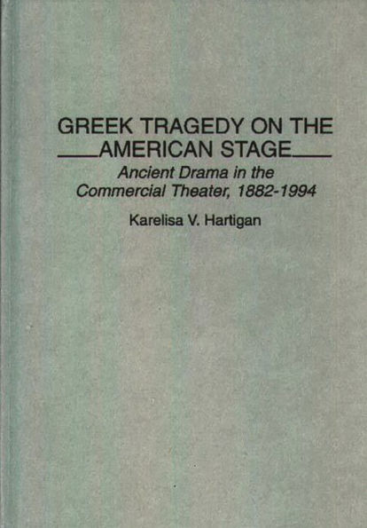 Greek Tragedy on the American Stage: Ancient Drama in the Commercial Theater, 1882-1994