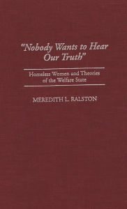 Title: Nobody Wants to Hear Our Truth: Homeless Women and Theories of the Welfare State, Author: Meredith Ralston