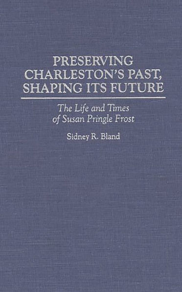 Preserving Charleston's Past, Shaping Its Future: The Life and Times of Susan Pringle Frost