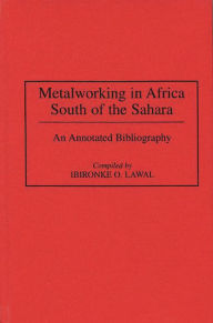 Title: Metalworking in Africa South of the Sahara: An Annotated Bibliography, Author: Ibironke Lawal