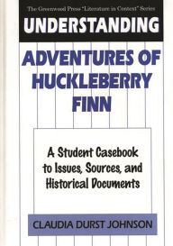 Title: Understanding Adventures of Huckleberry Finn: A Student Casebook to Issues, Sources, and Historical Documents, Author: Claudia Durst Johnson