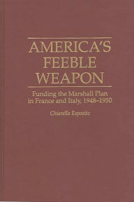 Title: America's Feeble Weapon: Funding the Marshall Plan in France and Italy, 1948-1950, Author: C. Esposito