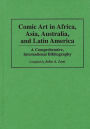 Comic Art in Africa, Asia, Australia, and Latin America: A Comprehensive, International Bibliography