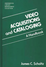 Title: Video Acquisitions and Cataloging: A Handbook, Author: James C. Scholtz