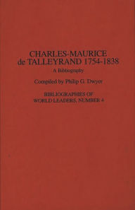 Title: Charles-Maurice de Talleyrand, 1754-1838: A Bibliography, Author: Philip G. Dwyer