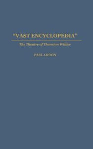 Title: Vast Encyclopedia: The Theatre of Thornton Wilder, Author: Paul Lifton