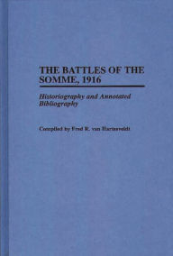 Title: The Battles of the Somme, 1916: Historiography and Annotated Bibliography, Author: Fred R. van Hartesveldt