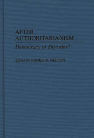 Title: After Authoritarianism: Democracy or Disorder?, Author: Daniel Nelson