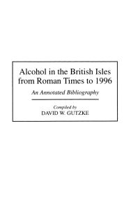 Title: Alcohol in the British Isles from Roman Times to 1996: An Annotated Bibliography / Edition 1, Author: David W. Gutzke