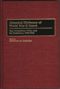 Title: Historical Dictionary of World War II France: The Occupation, Vichy, and the Resistance, 1938-1946, Author: Bertram M. Gordon