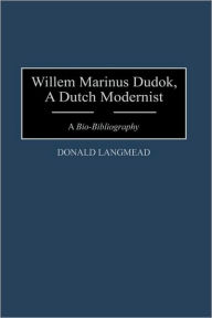 Title: Willem Marinus Dudok, A Dutch Modernist: A Bio-Bibliography, Author: Donald Langmead