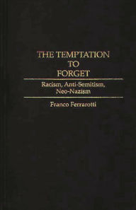 Title: The Temptation to Forget: Racism, Anti-Semitism, Neo-Nazism, Author: Franco Ferrarotti