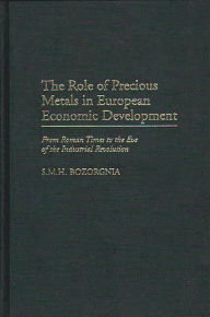 Title: The Role of Precious Metals in European Economic Development: From Roman Times to the Eve of the Industrial Revolution, Author: Mohammad H. Bozorgnia
