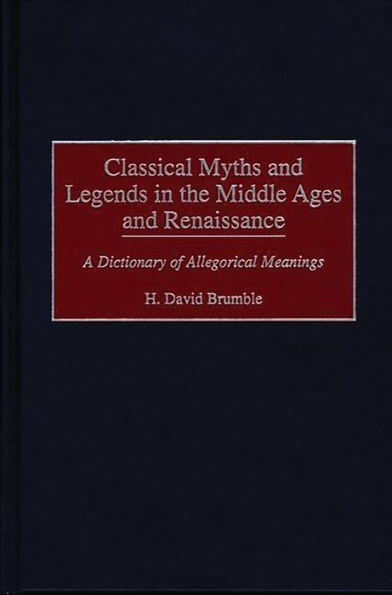 Classical Myths and Legends in the Middle Ages and Renaissance: A Dictionary of Allegorical Meanings