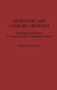 Title: Negritude and Literary Criticism: The History and Theory of Negro-African Literature in French, Author: Belinda E Jack