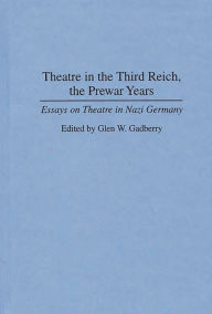 Title: Theatre in the Third Reich, the Prewar Years: Essays on Theatre in Nazi Germany, Author: Glen Gadberry