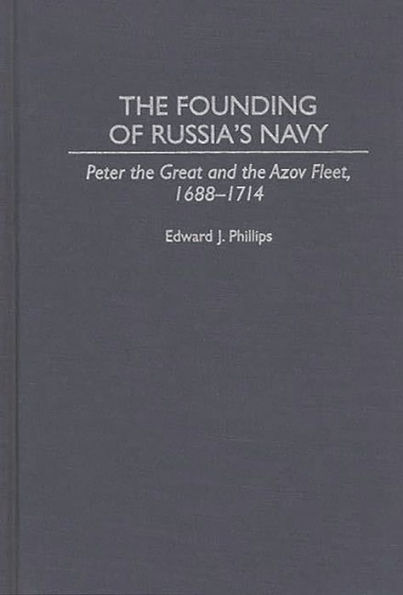 The Founding of Russia's Navy: Peter the Great and the Azov Fleet, 1688-1714