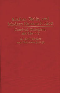 Title: Bakhtin, Stalin, and Modern Russian Fiction: Carnival, Dialogism, and History, Author: M. Keith Booker