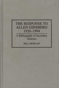 Title: The Response to Allen Ginsberg, 1926-1994: A Bibliography of Secondary Sources, Author: Bill Morgan
