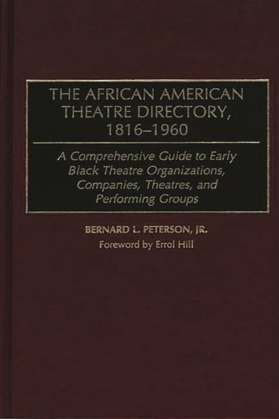 The African American Theatre Directory, 1816-1960: A Comprehensive Guide to Early Black Theatre Organizations, Companies, Theatres, and Performing Groups