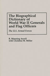 Title: The Biographical Dictionary of World War II Generals and Flag Officers: The U.S. Armed Forces, Author: R. Manning Ancell