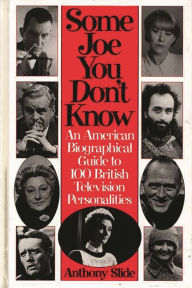 Title: Some Joe You Don't Know: An American Biographical Guide to 100 British Television Personalities, Author: Anthony Slide
