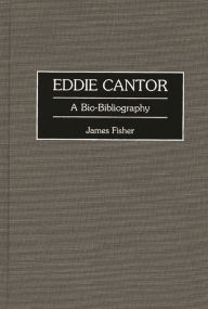 Title: Eddie Cantor: A Bio-Bibliography, Author: James Fisher