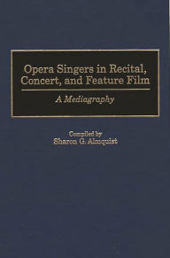 Title: Opera Singers in Recital, Concert, and Feature Film: A Mediagraphy, Author: Sharon G. Almquist