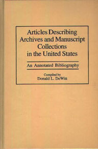 Title: Articles Describing Archives and Manuscript Collections in the United States: An Annotated Bibliography, Author: Donald L. DeWitt