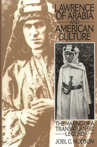 Title: Lawrence of Arabia and American Culture: The Making of a Transatlantic Legend, Author: Joel C. Hodson